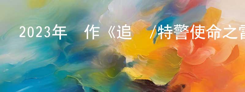 蔡兵的個人主頁,2023年動作《追擊/特警使命之雷霆出擊》HD國語中字迅雷下載_深夜電影